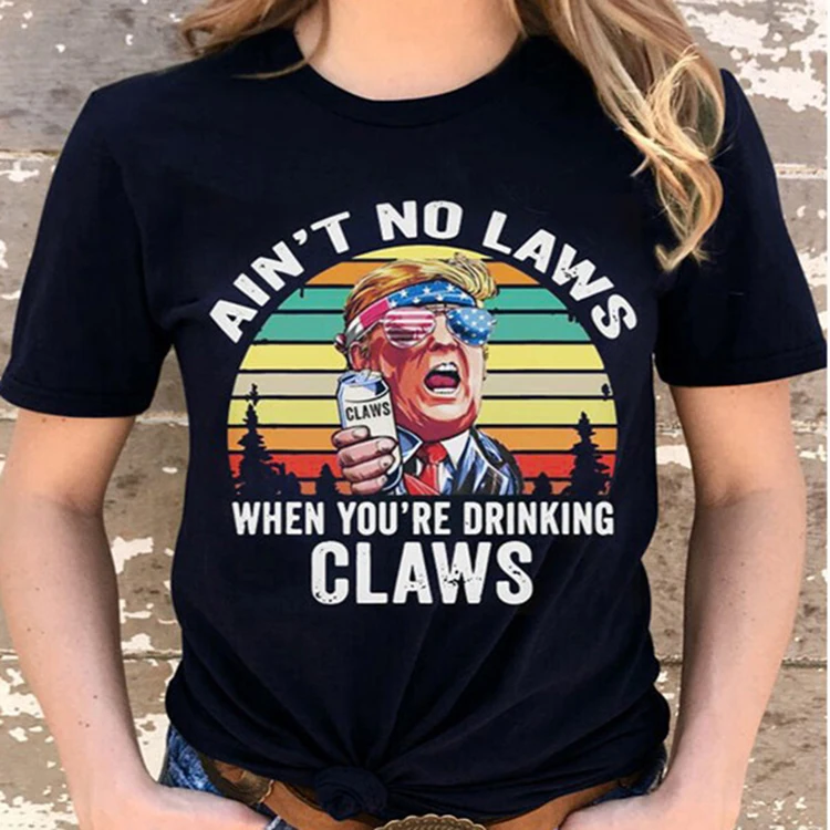 

Trump T-shirt Ain't No Laws When You're Drinking Claws Letter Print Tops for Women
