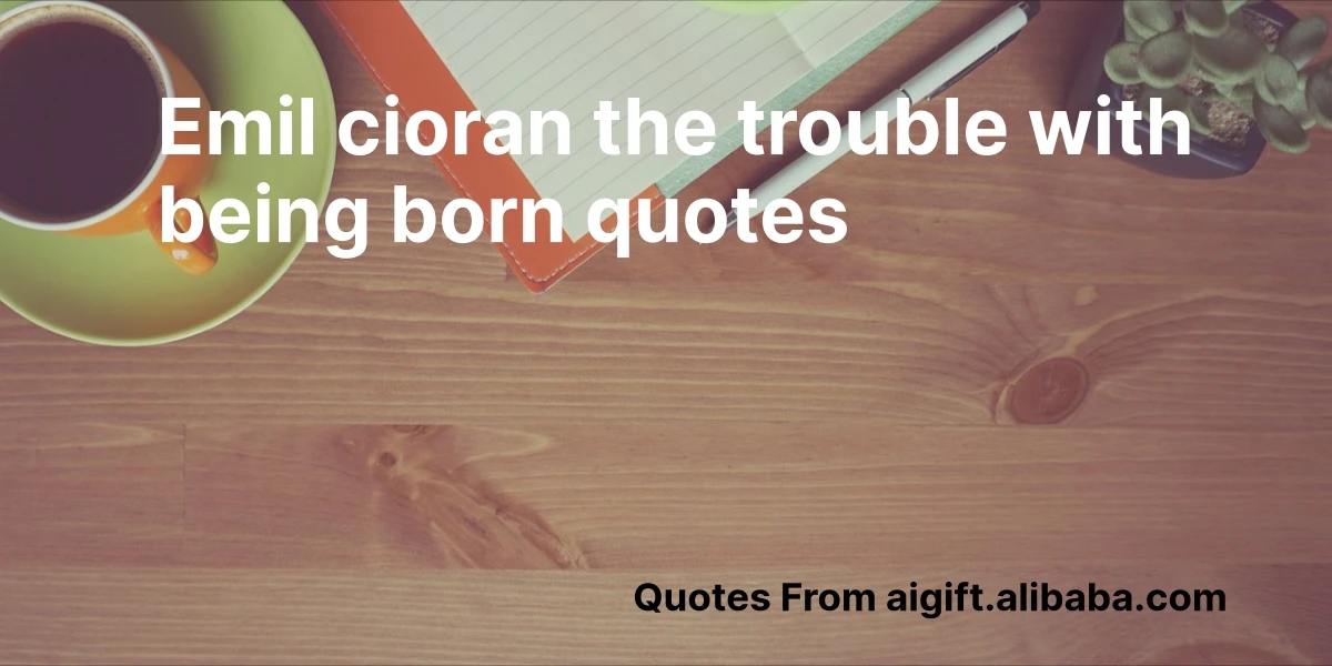 emil cioran the trouble with being born quotes