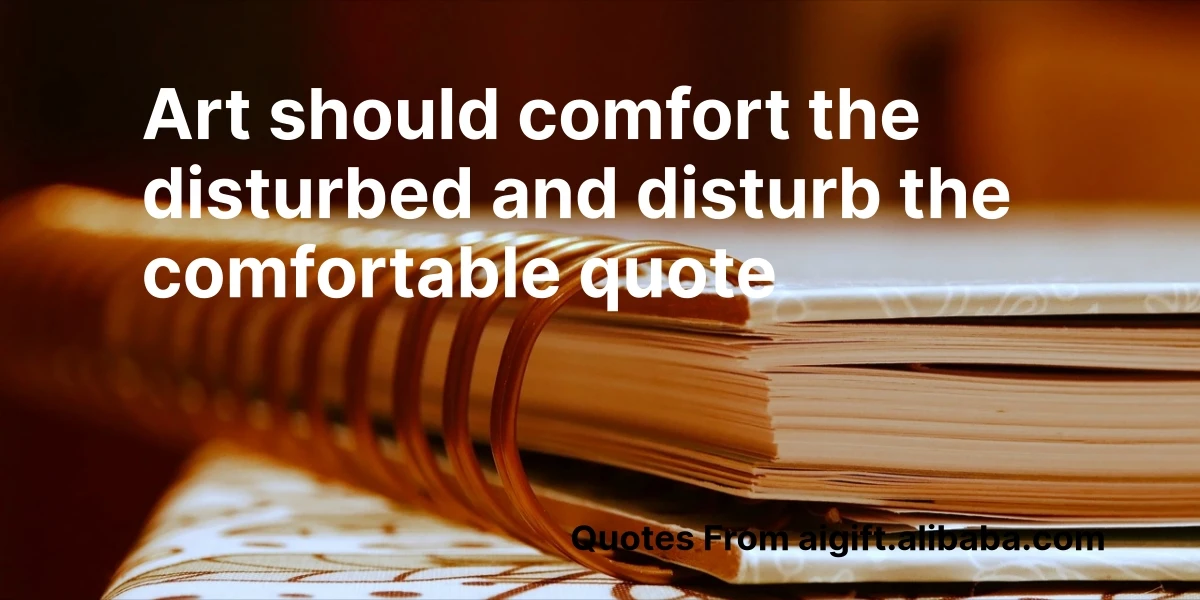 art should comfort the disturbed and disturb the comfortable quote