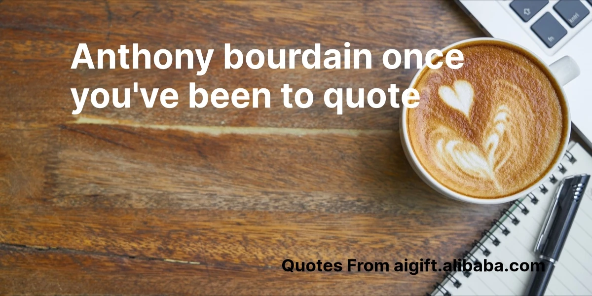 anthony bourdain once you've been to quote