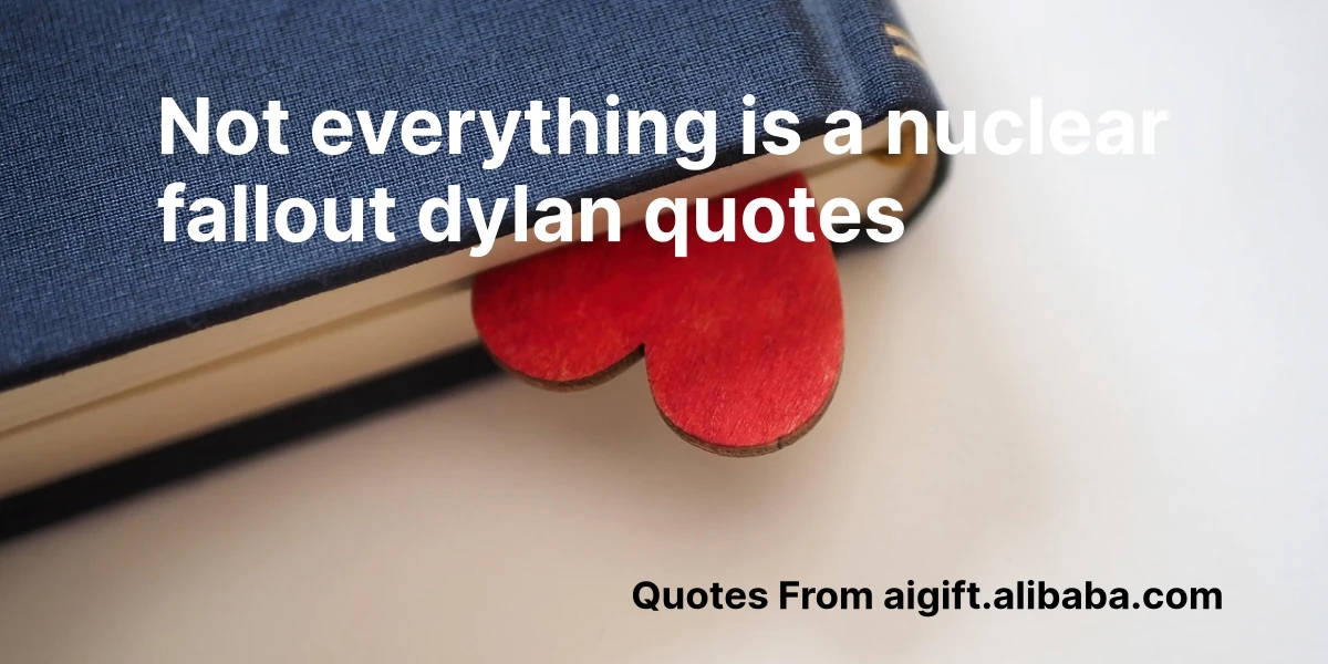 not everything is a nuclear fallout dylan quotes