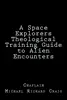 A Space Explorers Theological Training Guide to Alien Encounters